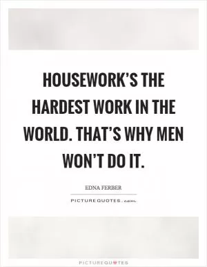 Housework’s the hardest work in the world. That’s why men won’t do it Picture Quote #1