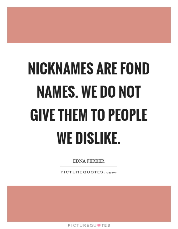 Nicknames are fond names. We do not give them to people we dislike Picture Quote #1