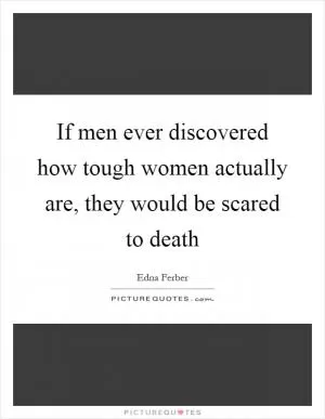 If men ever discovered how tough women actually are, they would be scared to death Picture Quote #1
