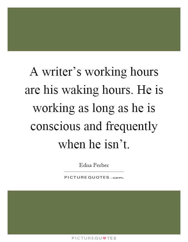 A writer's working hours are his waking hours. He is working as long as he is conscious and frequently when he isn't Picture Quote #1