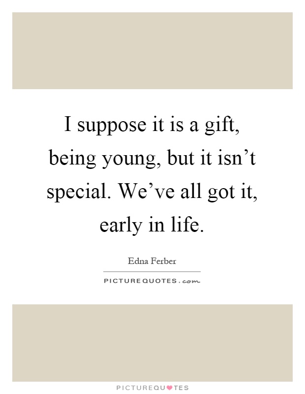 I suppose it is a gift, being young, but it isn't special. We've all got it, early in life Picture Quote #1