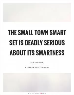 The small town smart set is deadly serious about its smartness Picture Quote #1