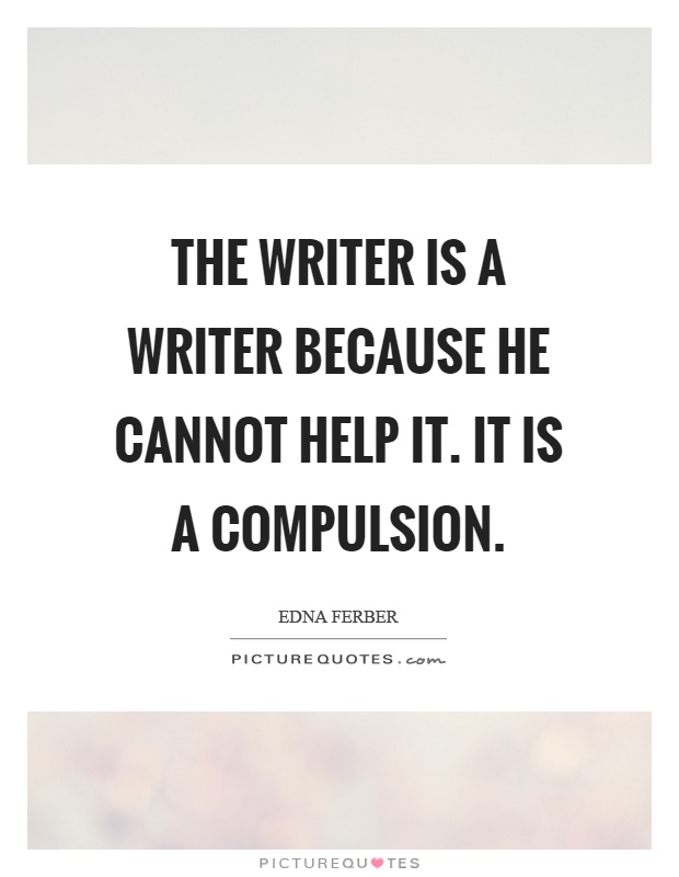 The writer is a writer because he cannot help it. It is a compulsion Picture Quote #1