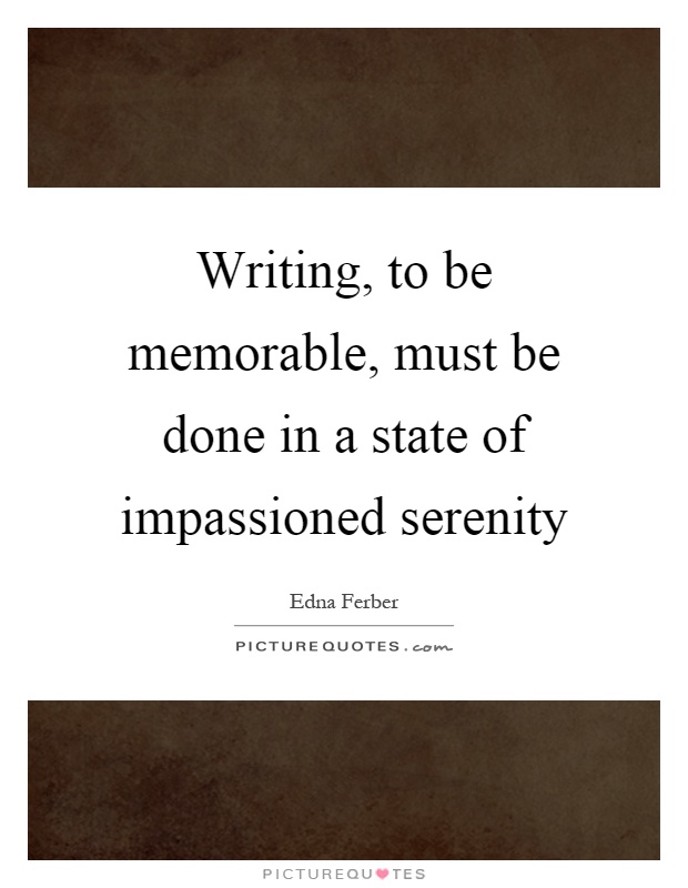 Writing, to be memorable, must be done in a state of impassioned serenity Picture Quote #1