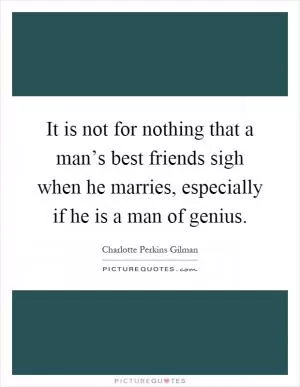 It is not for nothing that a man’s best friends sigh when he marries, especially if he is a man of genius Picture Quote #1