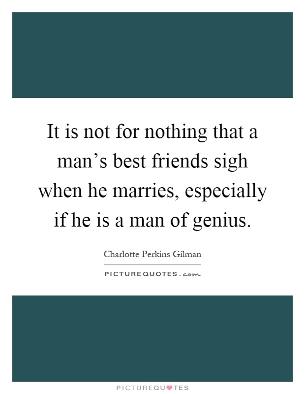 It is not for nothing that a man's best friends sigh when he marries, especially if he is a man of genius Picture Quote #1