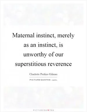 Maternal instinct, merely as an instinct, is unworthy of our superstitious reverence Picture Quote #1