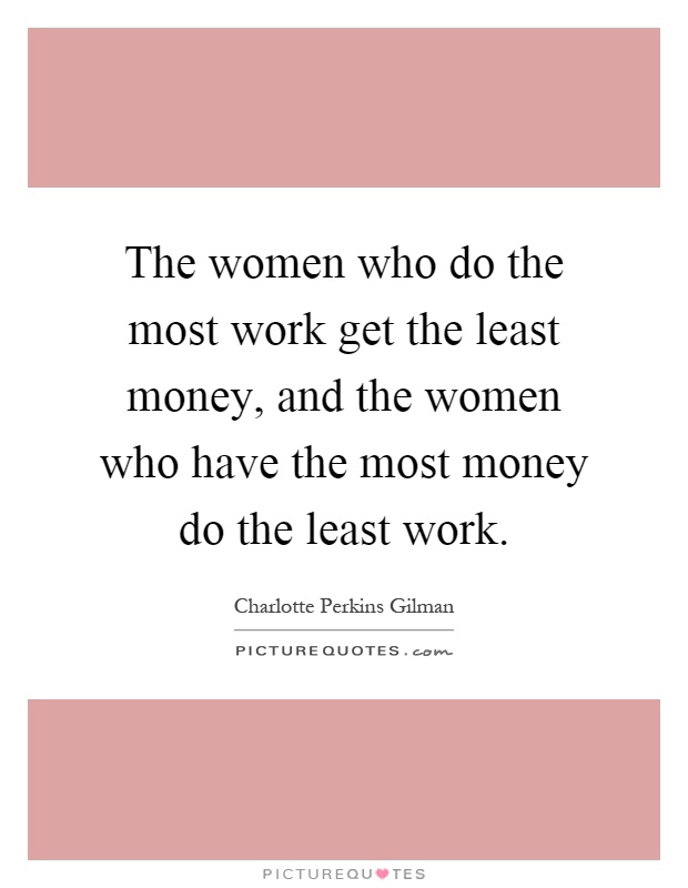 The women who do the most work get the least money, and the women who have the most money do the least work Picture Quote #1