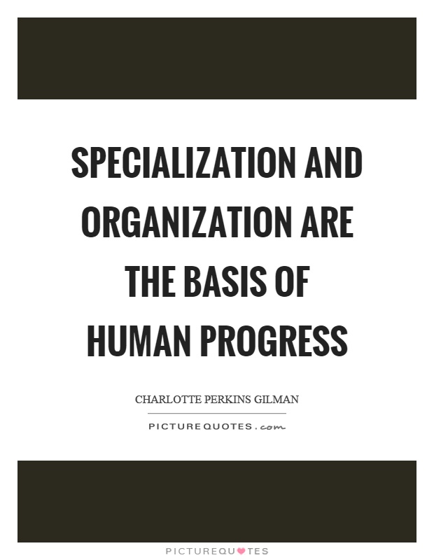 Specialization and organization are the basis of human progress Picture Quote #1