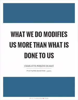 What we do modifies us more than what is done to us Picture Quote #1