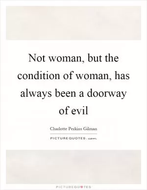 Not woman, but the condition of woman, has always been a doorway of evil Picture Quote #1