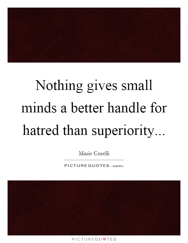 Nothing gives small minds a better handle for hatred than superiority Picture Quote #1