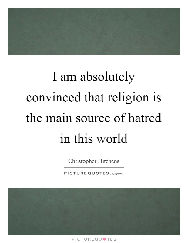 I am absolutely convinced that religion is the main source of hatred in this world Picture Quote #1