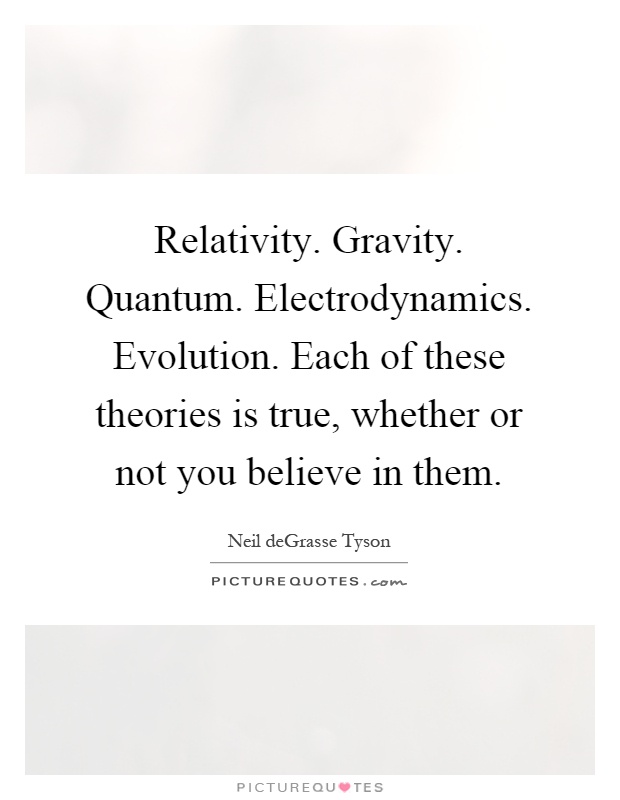 Relativity. Gravity. Quantum. Electrodynamics. Evolution. Each of these theories is true, whether or not you believe in them Picture Quote #1
