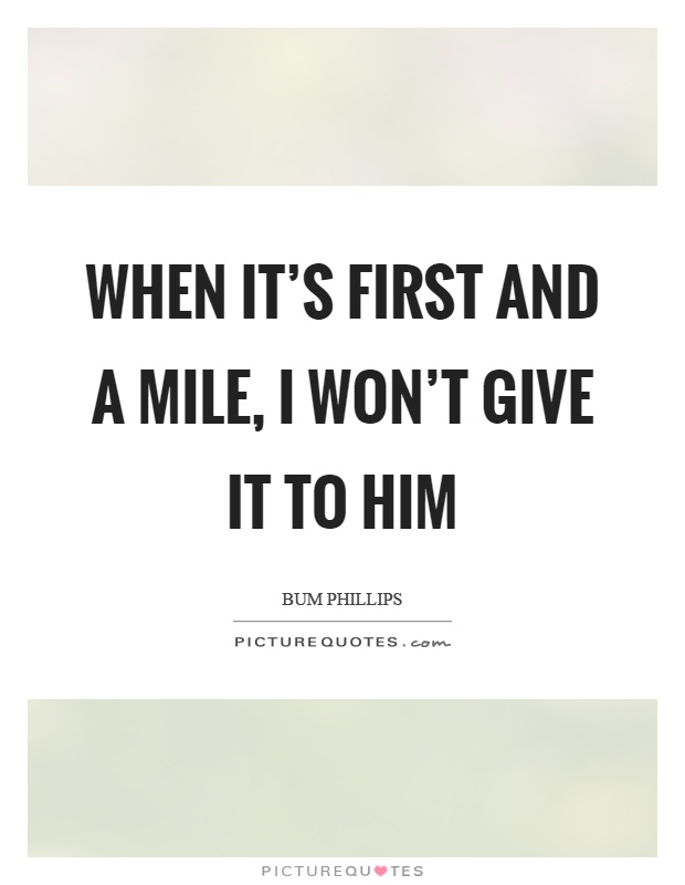 When it's first and a mile, I won't give it to him Picture Quote #1