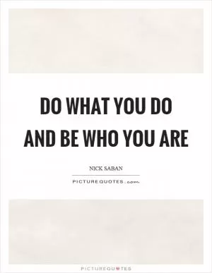 Do what you do and be who you are Picture Quote #1