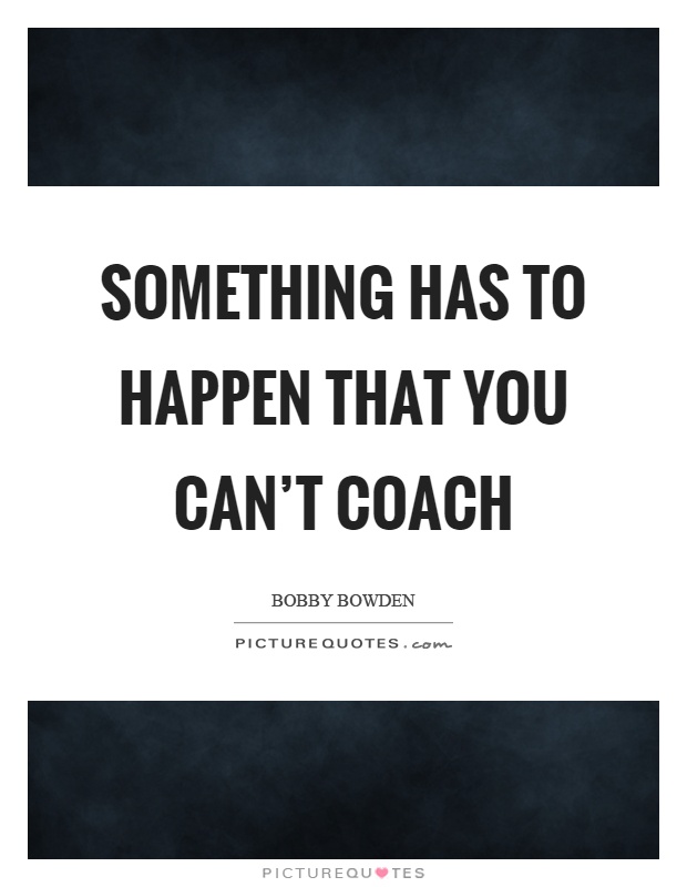 Something has to happen that you can't coach Picture Quote #1