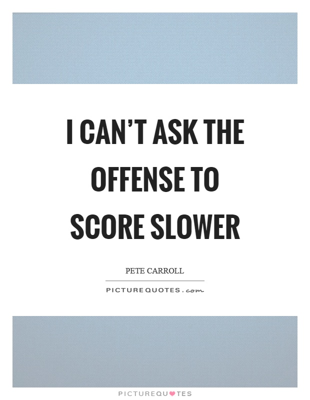 I can't ask the offense to score slower Picture Quote #1