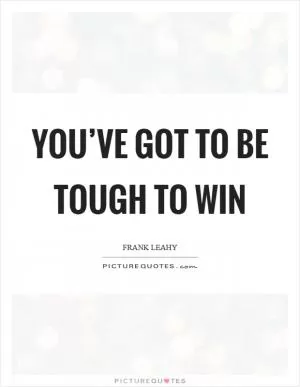 You’ve got to be tough to win Picture Quote #1