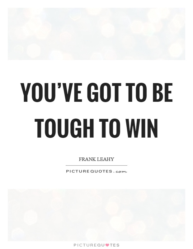 You've got to be tough to win Picture Quote #1