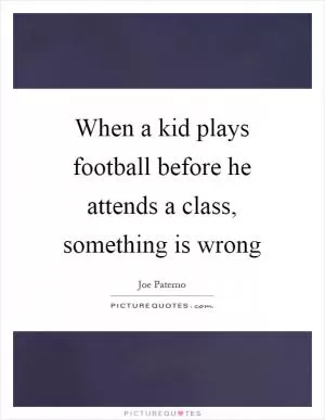 When a kid plays football before he attends a class, something is wrong Picture Quote #1