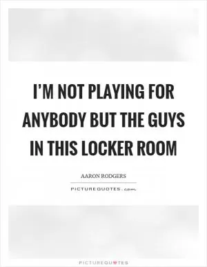 I’m not playing for anybody but the guys in this locker room Picture Quote #1