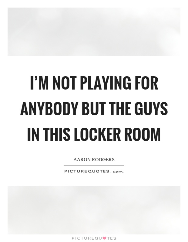 I'm not playing for anybody but the guys in this locker room Picture Quote #1