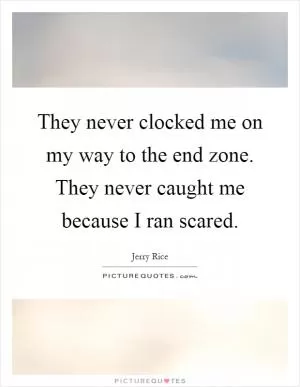 They never clocked me on my way to the end zone. They never caught me because I ran scared Picture Quote #1