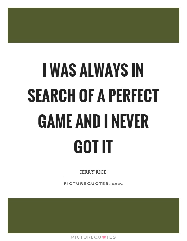 I was always in search of a perfect game and I never got it Picture Quote #1