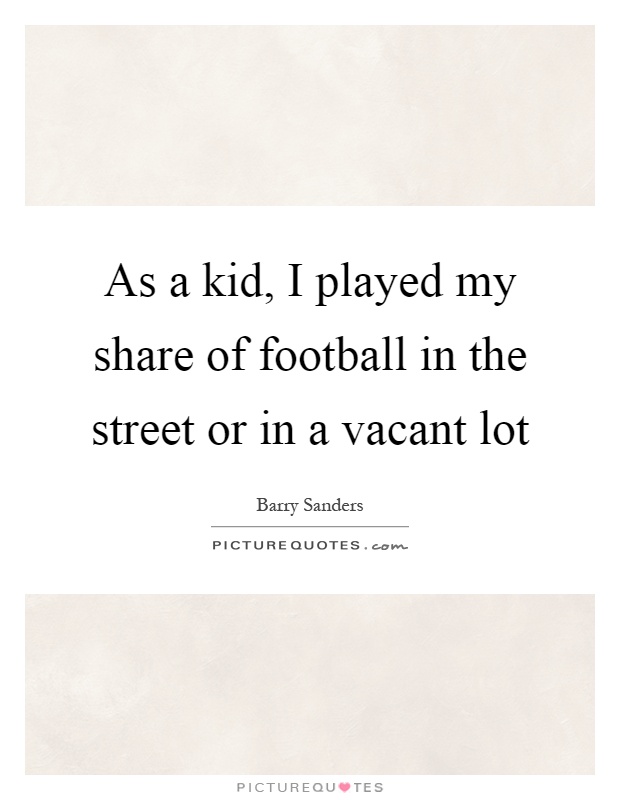 As a kid, I played my share of football in the street or in a vacant lot Picture Quote #1