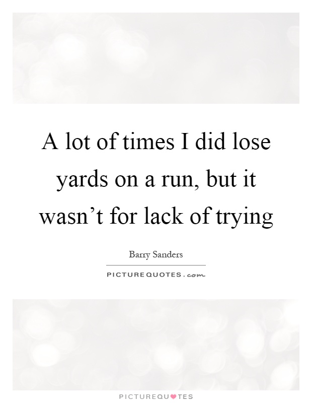 A lot of times I did lose yards on a run, but it wasn't for lack of trying Picture Quote #1