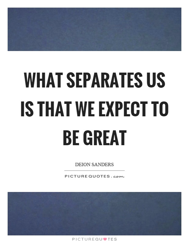 What separates us is that we expect to be great Picture Quote #1