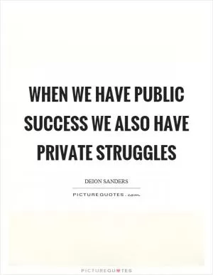 When we have public success we also have private struggles Picture Quote #1