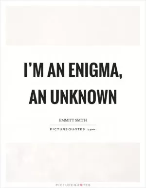 I’m an enigma, an unknown Picture Quote #1