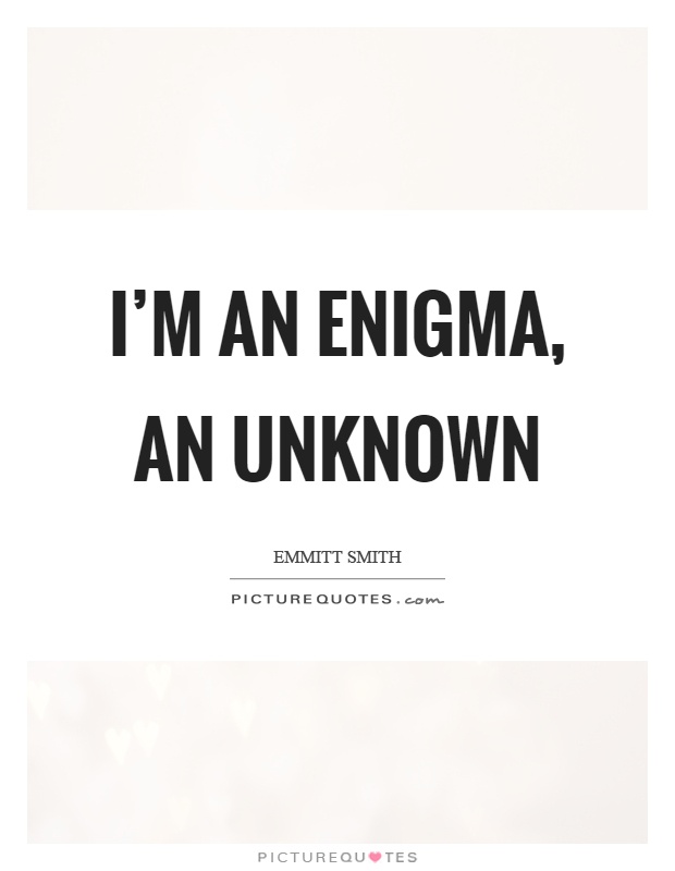 I'm an enigma, an unknown Picture Quote #1