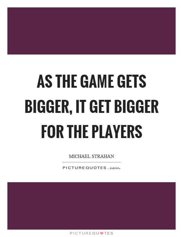 As the game gets bigger, it get bigger for the players Picture Quote #1