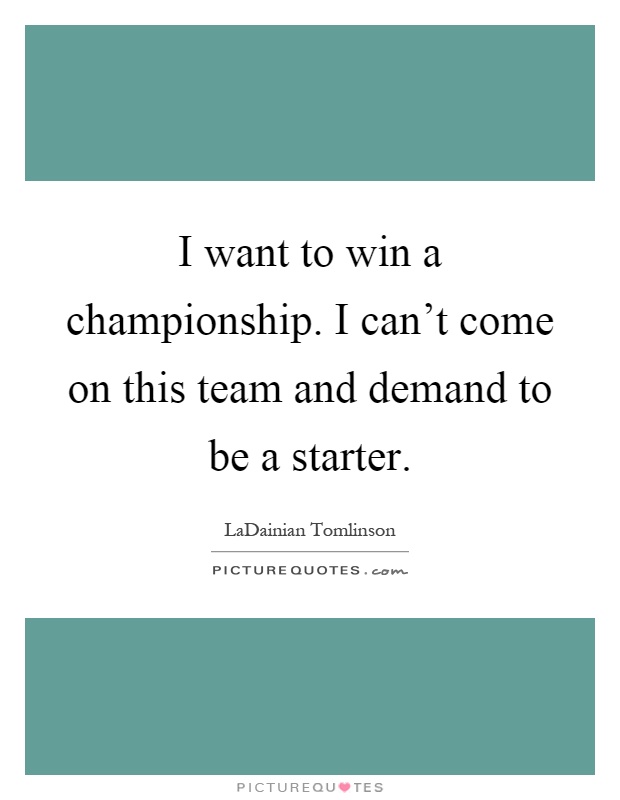 I want to win a championship. I can't come on this team and demand to be a starter Picture Quote #1