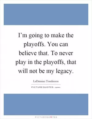 I’m going to make the playoffs. You can believe that. To never play in the playoffs, that will not be my legacy Picture Quote #1