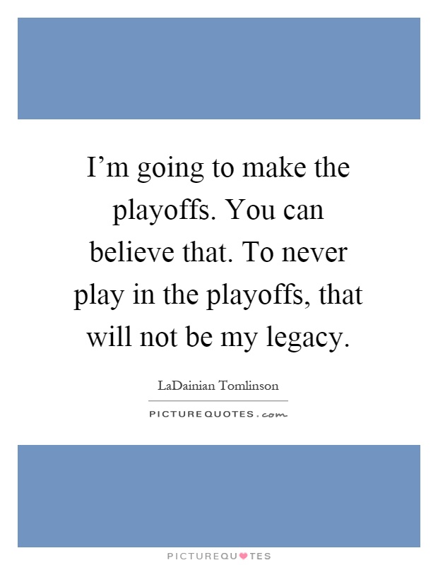 I'm going to make the playoffs. You can believe that. To never play in the playoffs, that will not be my legacy Picture Quote #1