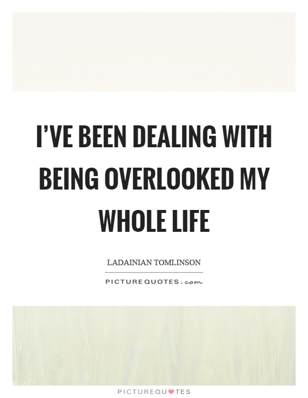 I've been dealing with being overlooked my whole life Picture Quote #1