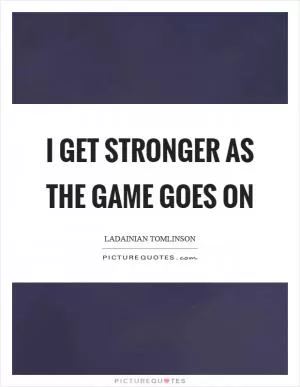 I get stronger as the game goes on Picture Quote #1