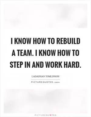 I know how to rebuild a team. I know how to step in and work hard Picture Quote #1