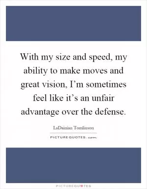 With my size and speed, my ability to make moves and great vision, I’m sometimes feel like it’s an unfair advantage over the defense Picture Quote #1