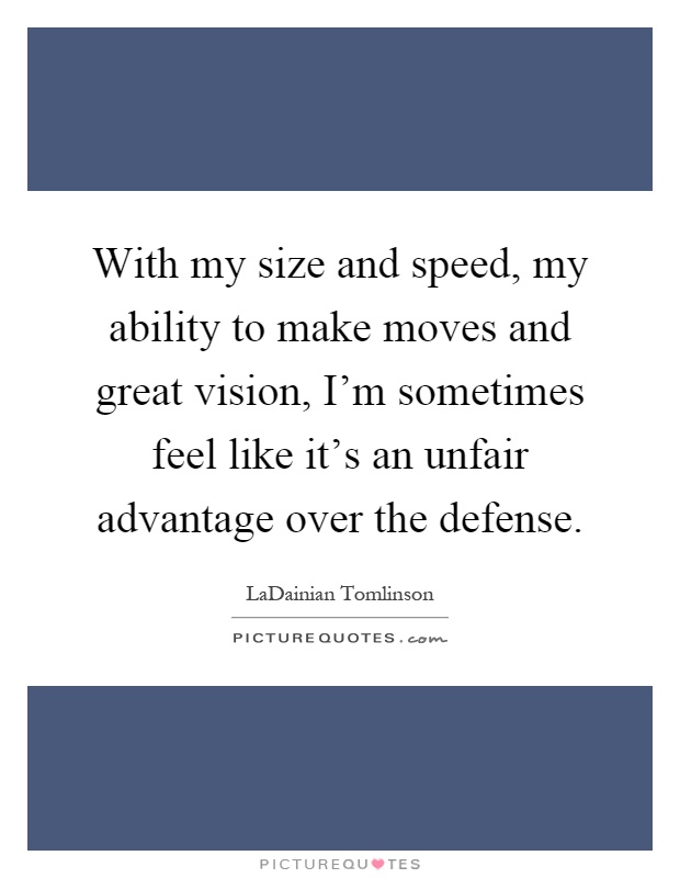 With my size and speed, my ability to make moves and great vision, I'm sometimes feel like it's an unfair advantage over the defense Picture Quote #1