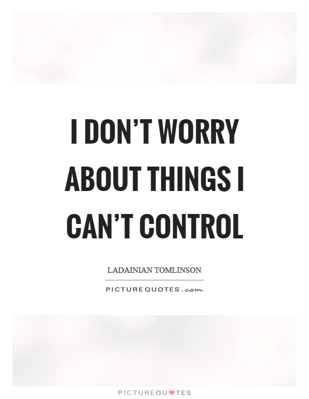 I don't worry about things I can't control Picture Quote #1