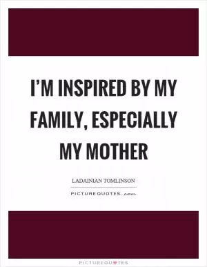 I’m inspired by my family, especially my mother Picture Quote #1