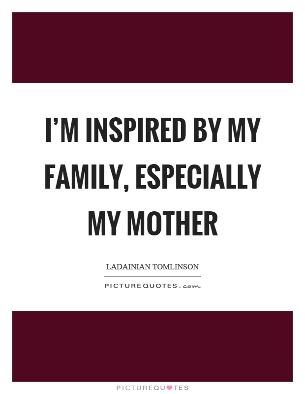 I'm inspired by my family, especially my mother Picture Quote #1