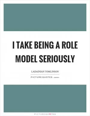 I take being a role model seriously Picture Quote #1