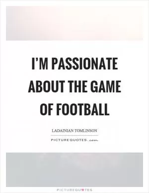 I’m passionate about the game of football Picture Quote #1