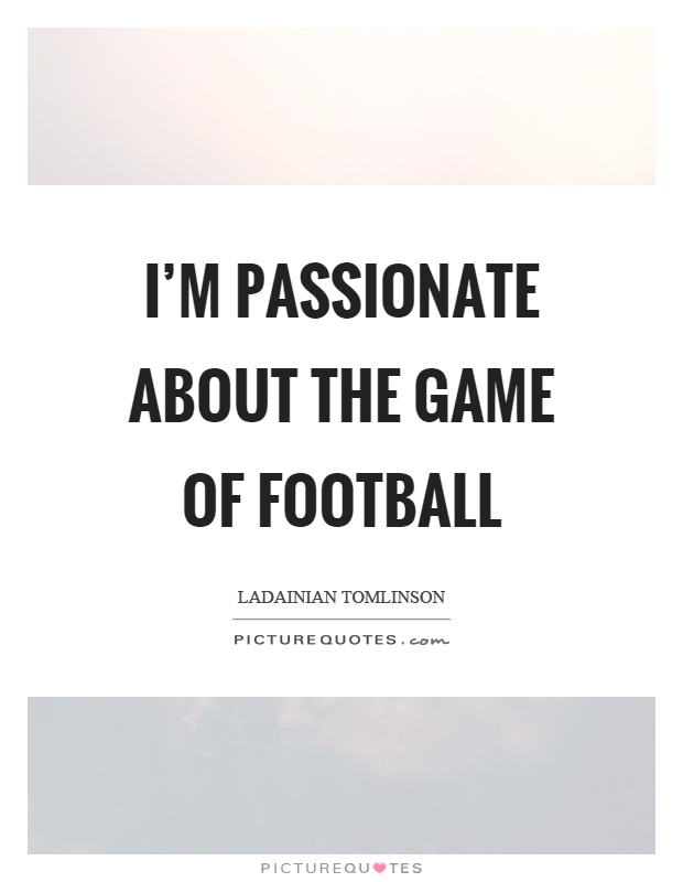 I'm passionate about the game of football Picture Quote #1